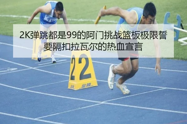 2K弹跳都是99的阿门挑战篮板极限誓要隔扣拉瓦尔的热血宣言